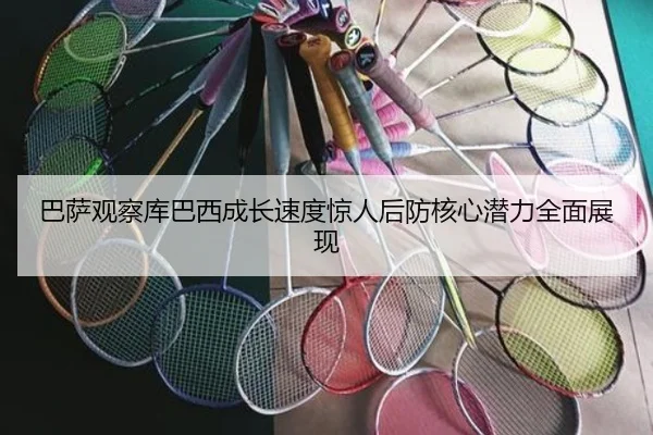 巴萨观察库巴西成长速度惊人后防核心潜力全面展现