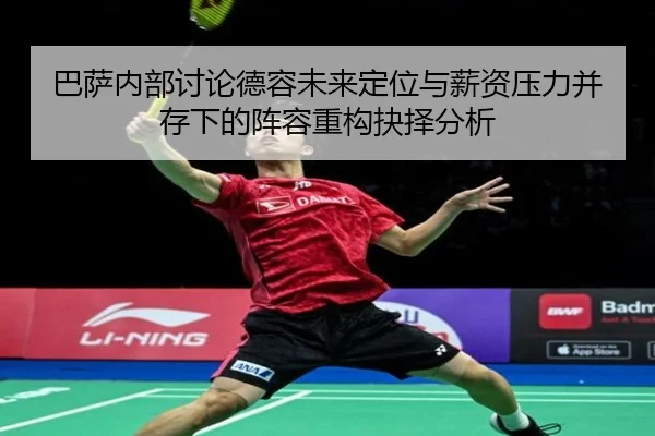 巴萨内部讨论德容未来定位与薪资压力并存下的阵容重构抉择分析