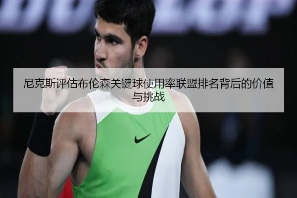 尼克斯评估布伦森关键球使用率联盟排名背后的价值与挑战