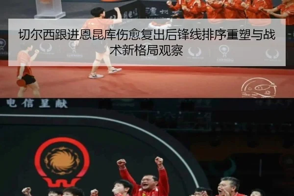 切尔西跟进恩昆库伤愈复出后锋线排序重塑与战术新格局观察