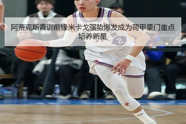 阿贾克斯青训前锋米卡戈强势爆发成为荷甲豪门重点培养新星