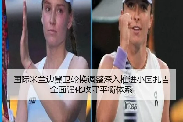 国际米兰边翼卫轮换调整深入推进小因扎吉全面强化攻守平衡体系